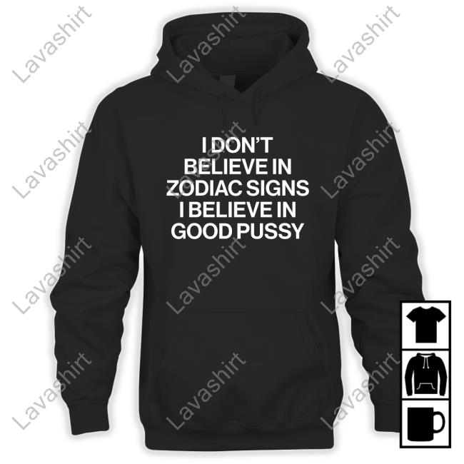 Official I Don't Believe In Zodiac Signs I Believe In Good Pussy Shirt Mau P