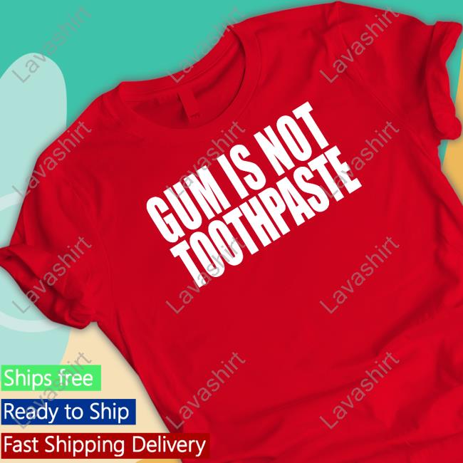 Gum Is Not Toothpaste Shirts