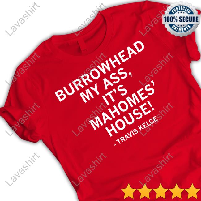 Burrowhead My Ass It's Mahomes' House Tee Shirt