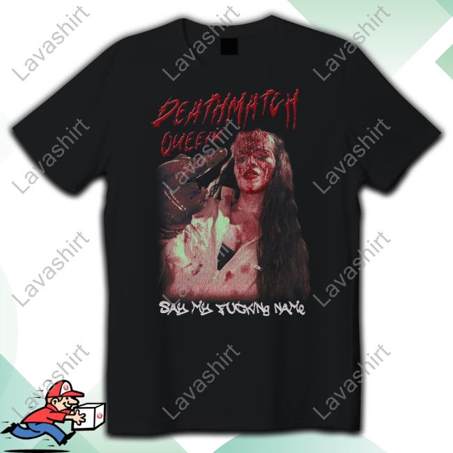 Death Match Queen Say My Fucking Name Shirts