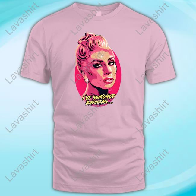 Nordacious Merch I've Switched Baristas T Shirt Lady Gaga
