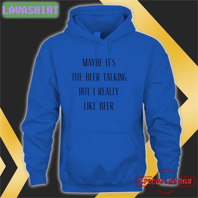 Maybe It's The Beer Talking But I Really Like Beer Hoodie