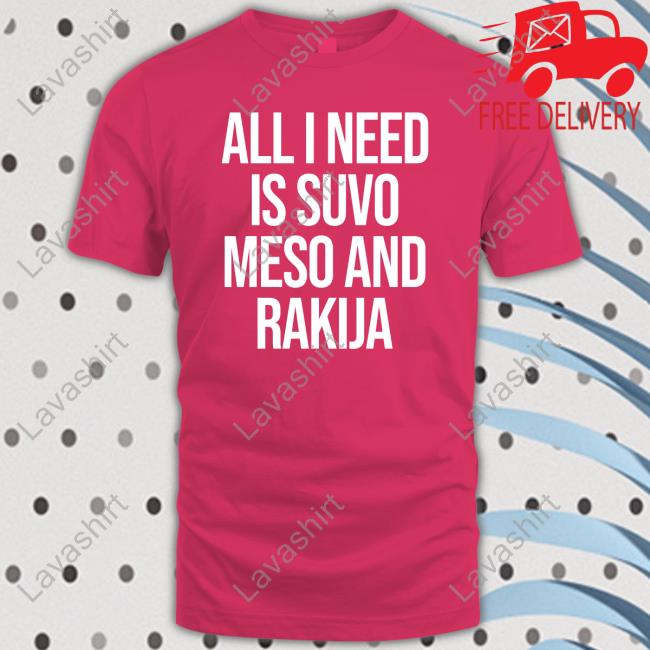 All I Need Is Suvo Meso And Rakija Shirt