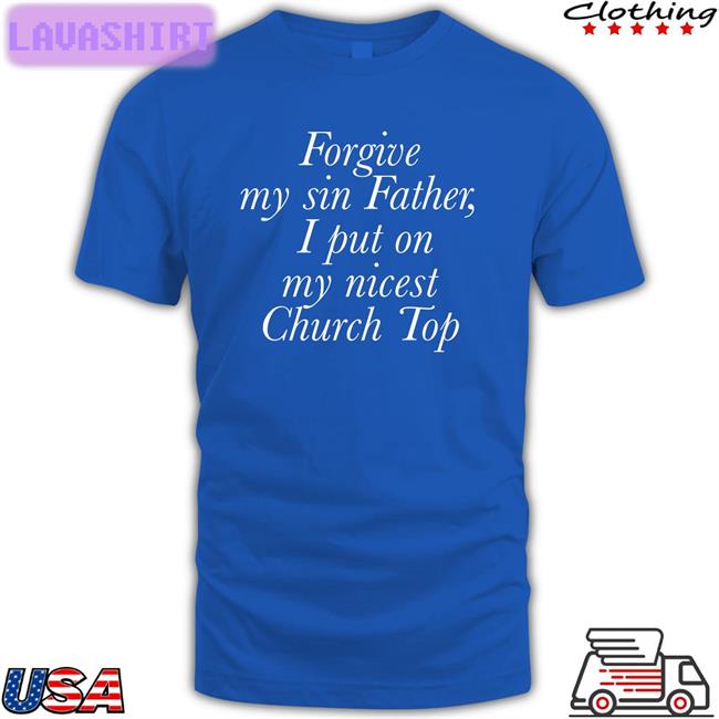 Forgive My Sin Father I Put On My Nicest Church Top Classic Tee Shirt Jess Gay4wannie