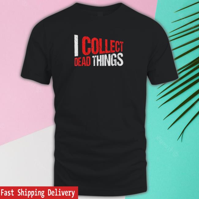 I Collect Dead Things Shirts