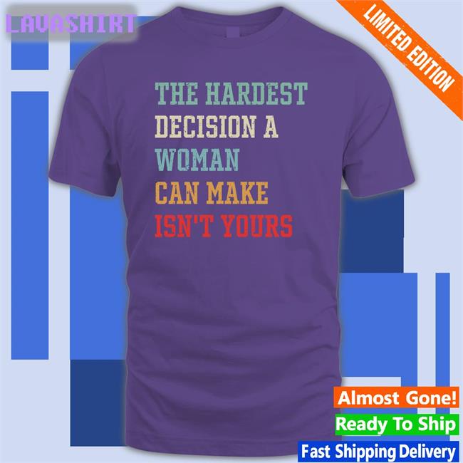 The Hardest Decision A Woman Can Make Isn't Yours Tee Emily Winston