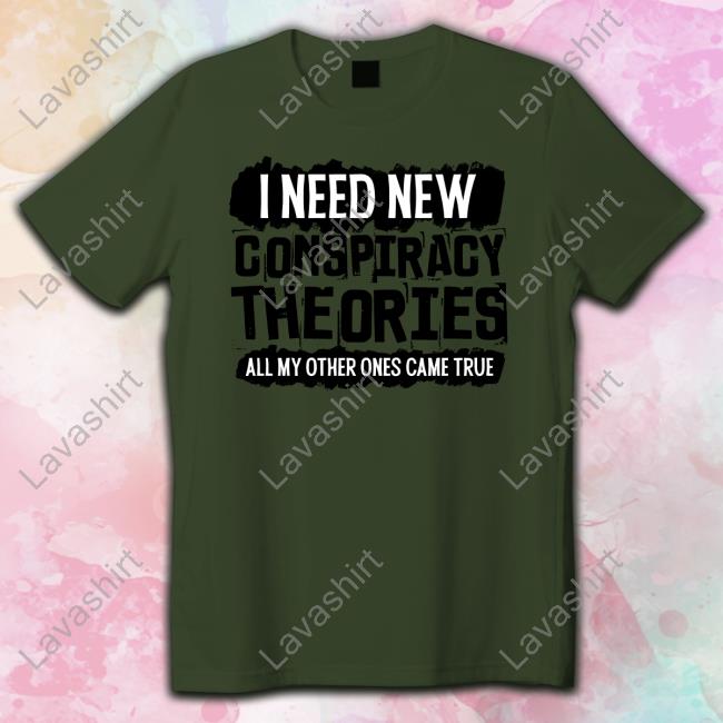 I Need New Conspiracy Theories All My Other Ones Came True Tee Shirt