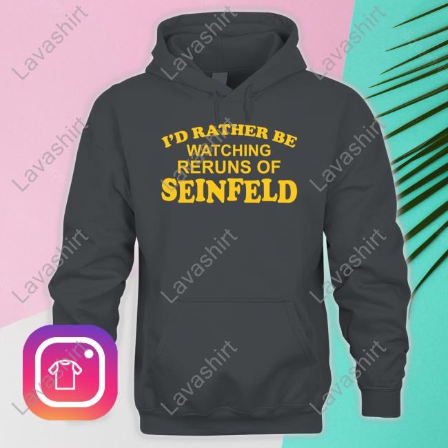 I'd Rather Be Watching Reruns Of Seinfeld Hoodie I'd Rather Be Watching Reruns Of Seinfeld Long Sleeve T Shirt
