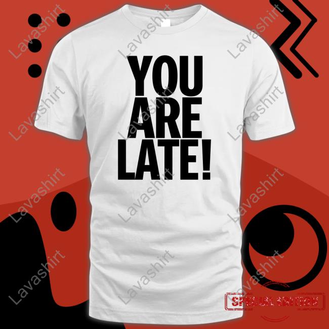 You Are Late Shirts