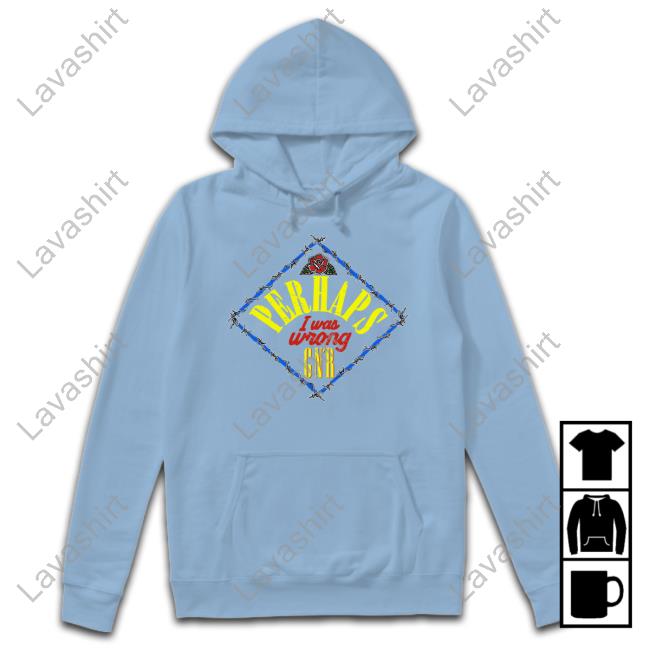 Perhaps I Was Wrong T-Shirt Perhaps I Was Wrong Hoodie