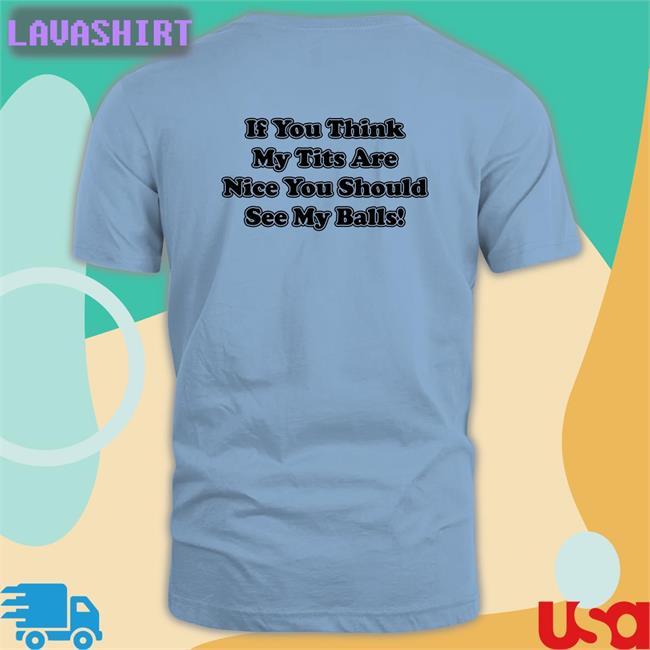 Shirts With Threatening Auras If You Think My Tits Are Nice You Should See My Balls Original Green TShirts Disturbingshirt