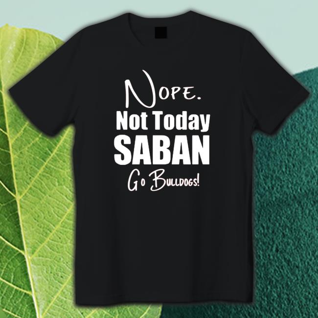 Nope Not today Saban go Bulldogs T-Shirt