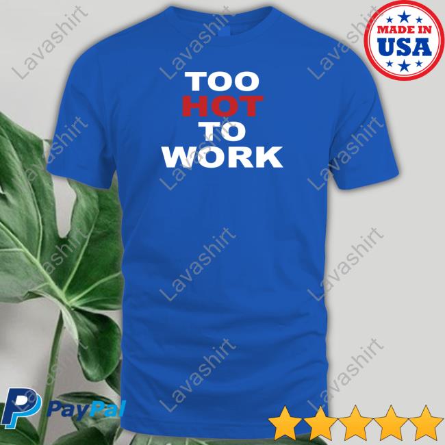 Too Hot To Work Shirt