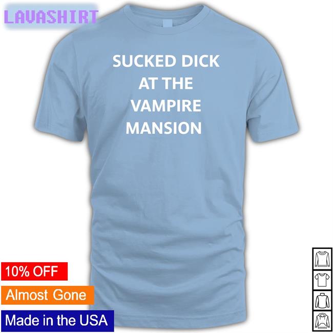 Sucked Dick At The Vampire Mansion Shirts