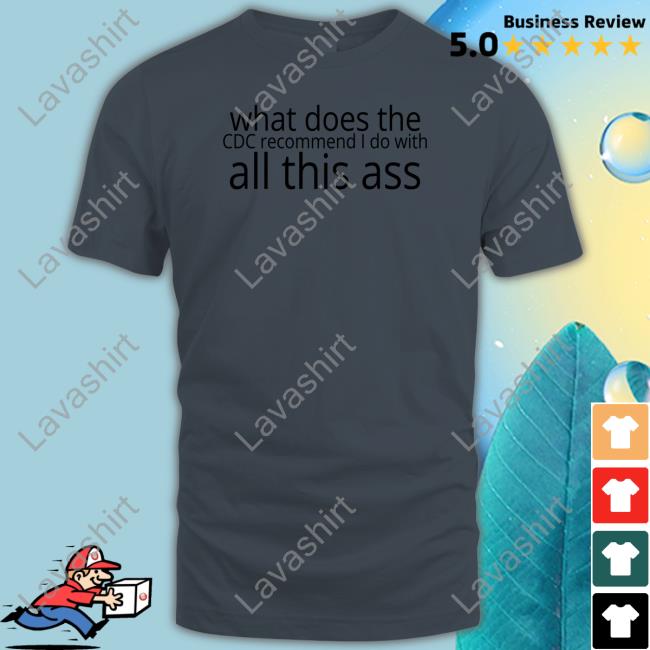 Shirts That Go Hard What Does The Cdc Recommend I Do With All This Ass Tee Shirtsthtgohard