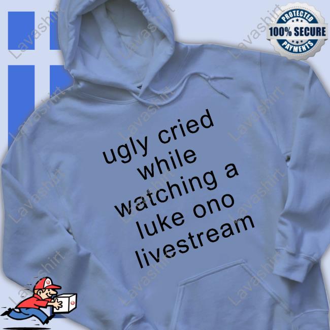 Ugly Cried While Watching A Luke Ono Livestream Shirt