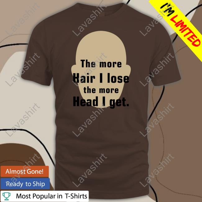 The More Hair I Lose The More Head I Get Shirt Shirtsthtgohard
